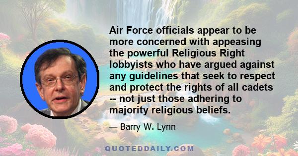 Air Force officials appear to be more concerned with appeasing the powerful Religious Right lobbyists who have argued against any guidelines that seek to respect and protect the rights of all cadets -- not just those