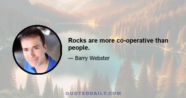 Rocks are more co-operative than people.