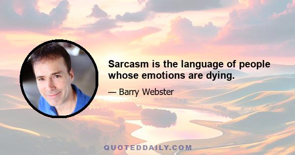 Sarcasm is the language of people whose emotions are dying.