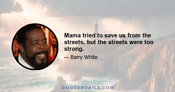 Mama tried to save us from the streets, but the streets were too strong.