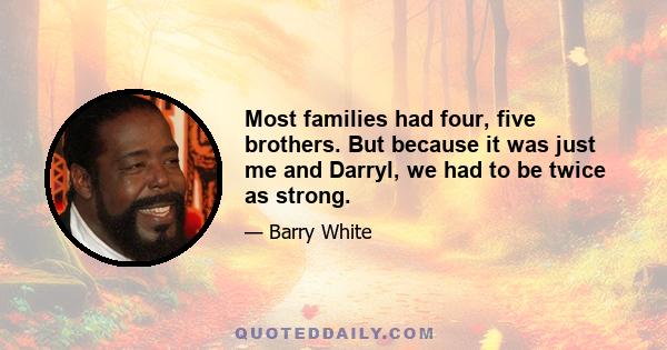 Most families had four, five brothers. But because it was just me and Darryl, we had to be twice as strong.