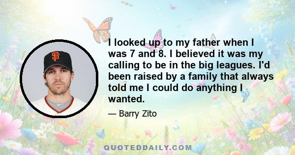 I looked up to my father when I was 7 and 8. I believed it was my calling to be in the big leagues. I'd been raised by a family that always told me I could do anything I wanted.