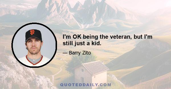 I'm OK being the veteran, but I'm still just a kid.