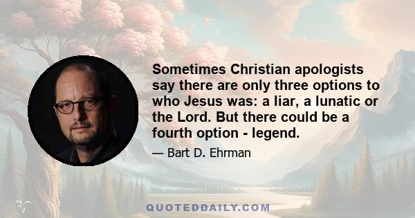 Sometimes Christian apologists say there are only three options to who Jesus was: a liar, a lunatic or the Lord. But there could be a fourth option - legend.