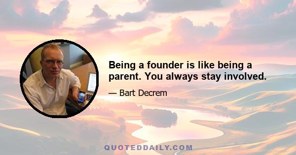 Being a founder is like being a parent. You always stay involved.