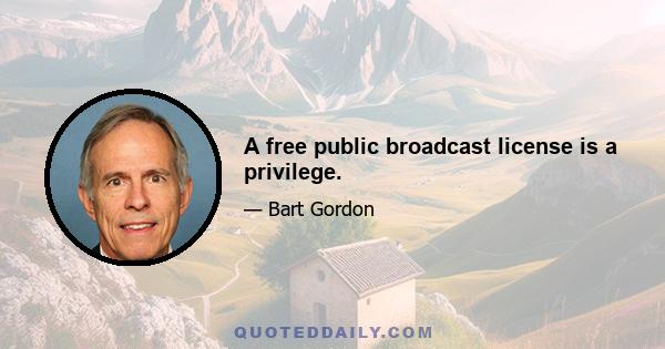 A free public broadcast license is a privilege.