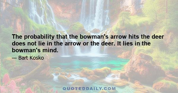 The probability that the bowman's arrow hits the deer does not lie in the arrow or the deer. It lies in the bowman's mind.