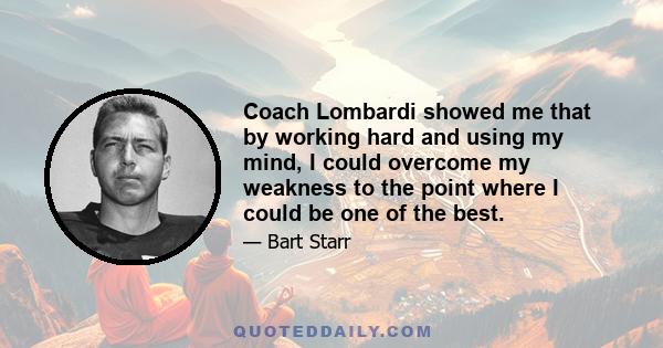 Coach Lombardi showed me that by working hard and using my mind, I could overcome my weakness to the point where I could be one of the best.