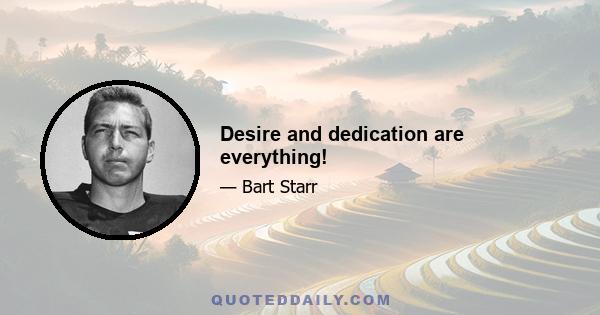 Desire and dedication are everything!