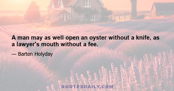 A man may as well open an oyster without a knife, as a lawyer's mouth without a fee.