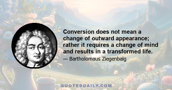 Conversion does not mean a change of outward appearance; rather it requires a change of mind and results in a transformed life.