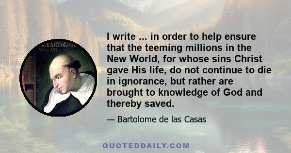 I write ... in order to help ensure that the teeming millions in the New World, for whose sins Christ gave His life, do not continue to die in ignorance, but rather are brought to knowledge of God and thereby saved.