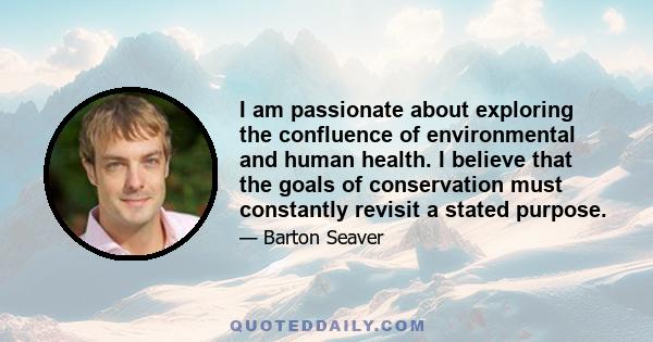 I am passionate about exploring the confluence of environmental and human health. I believe that the goals of conservation must constantly revisit a stated purpose.