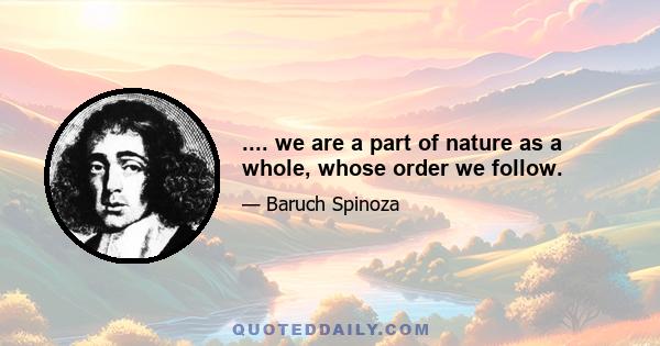 .... we are a part of nature as a whole, whose order we follow.