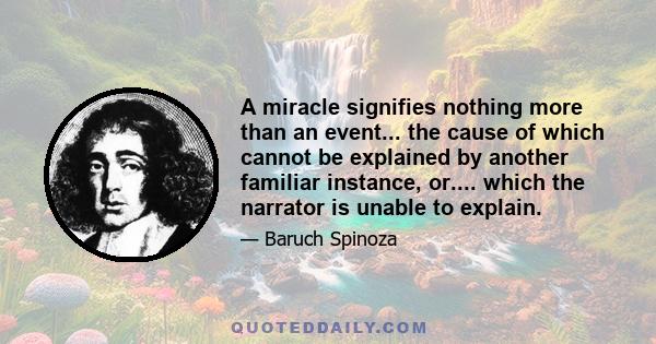 A miracle signifies nothing more than an event... the cause of which cannot be explained by another familiar instance, or.... which the narrator is unable to explain.