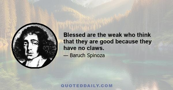 Blessed are the weak who think that they are good because they have no claws.