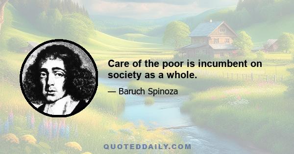 Care of the poor is incumbent on society as a whole.