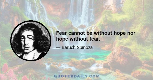 Fear cannot be without hope nor hope without fear.