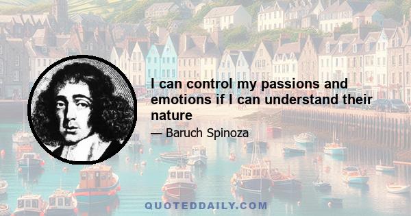 I can control my passions and emotions if I can understand their nature