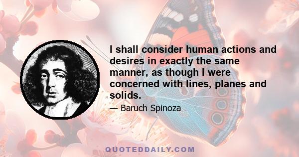 I shall consider human actions and desires in exactly the same manner, as though I were concerned with lines, planes and solids.