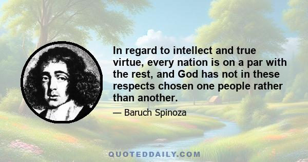 In regard to intellect and true virtue, every nation is on a par with the rest, and God has not in these respects chosen one people rather than another.