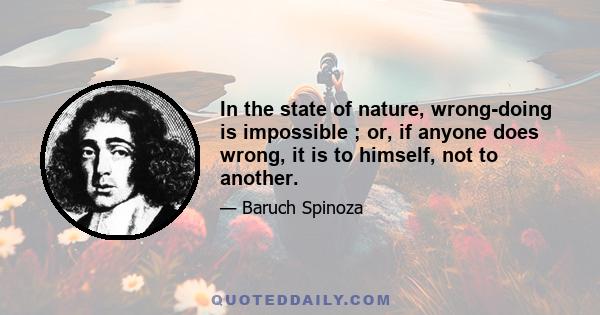 In the state of nature, wrong-doing is impossible ; or, if anyone does wrong, it is to himself, not to another.