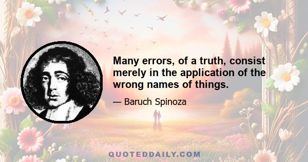 Many errors, of a truth, consist merely in the application of the wrong names of things.