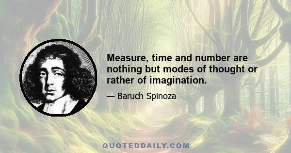 Measure, time and number are nothing but modes of thought or rather of imagination.