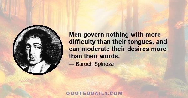 Men govern nothing with more difficulty than their tongues, and can moderate their desires more than their words.