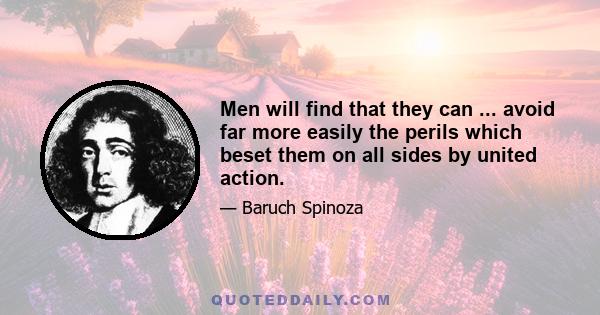 Men will find that they can ... avoid far more easily the perils which beset them on all sides by united action.