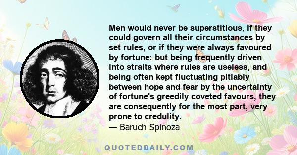 Men would never be superstitious, if they could govern all their circumstances by set rules, or if they were always favoured by fortune: but being frequently driven into straits where rules are useless, and being often