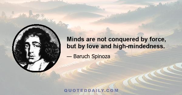 Minds are not conquered by force, but by love and high-mindedness.