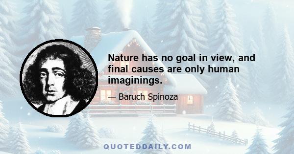 Nature has no goal in view, and final causes are only human imaginings.