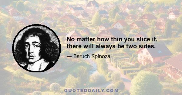 No matter how thin you slice it, there will always be two sides.