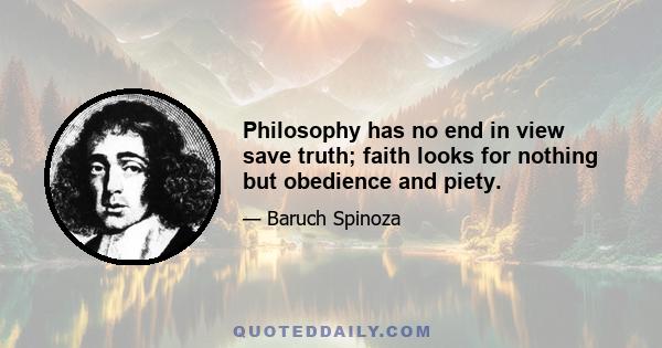 Philosophy has no end in view save truth; faith looks for nothing but obedience and piety.