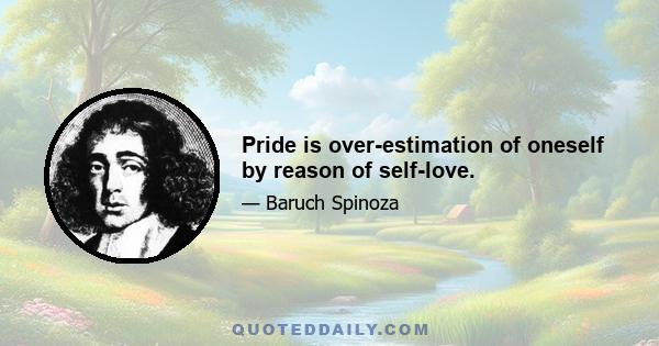 Pride is over-estimation of oneself by reason of self-love.