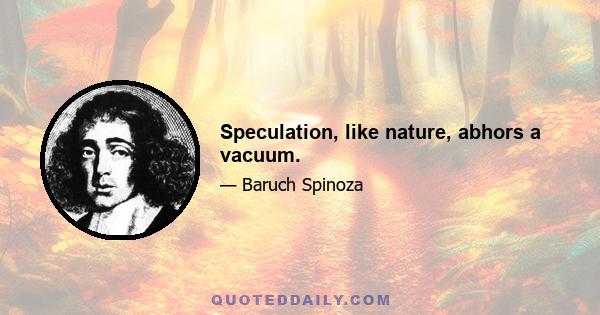 Speculation, like nature, abhors a vacuum.