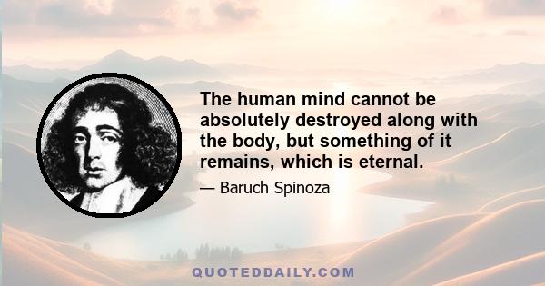 The human mind cannot be absolutely destroyed along with the body, but something of it remains, which is eternal.