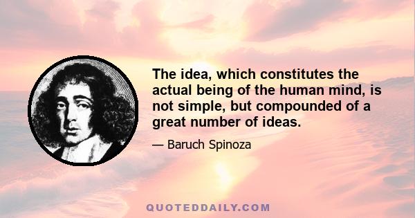 The idea, which constitutes the actual being of the human mind, is not simple, but compounded of a great number of ideas.