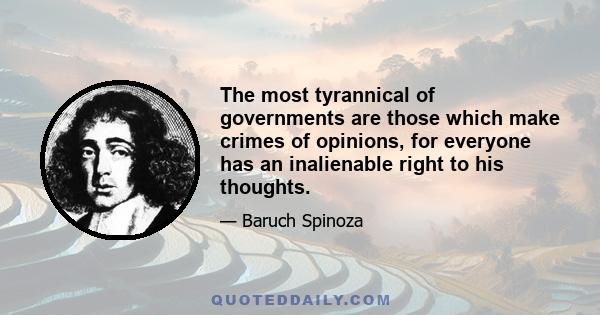 The most tyrannical of governments are those which make crimes of opinions, for everyone has an inalienable right to his thoughts.