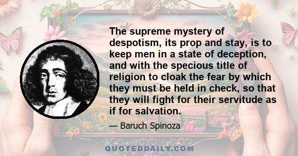 The supreme mystery of despotism, its prop and stay, is to keep men in a state of deception, and with the specious title of religion to cloak the fear by which they must be held in check, so that they will fight for