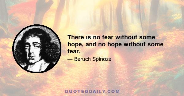 There is no fear without some hope, and no hope without some fear.