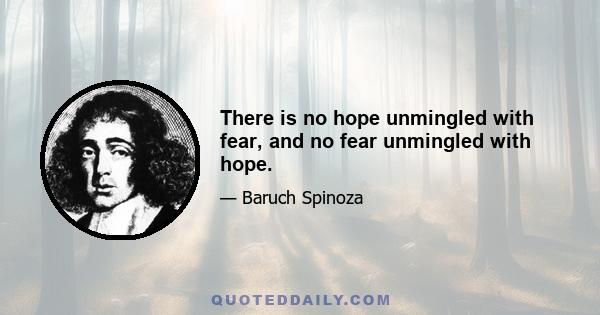 There is no hope unmingled with fear, and no fear unmingled with hope.