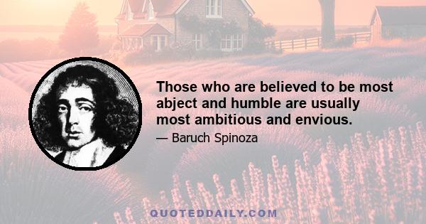 Those who are believed to be most abject and humble are usually most ambitious and envious.