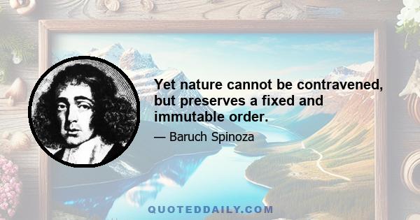 Yet nature cannot be contravened, but preserves a fixed and immutable order.