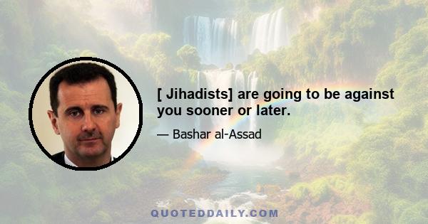 [ Jihadists] are going to be against you sooner or later.