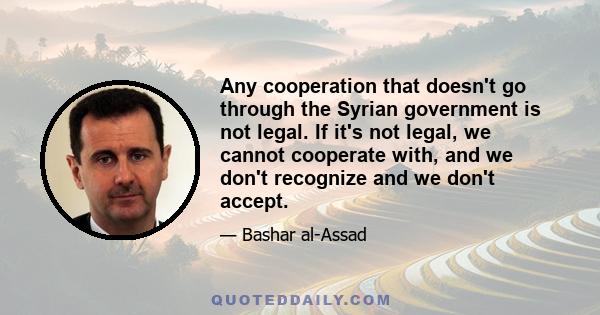 Any cooperation that doesn't go through the Syrian government is not legal. If it's not legal, we cannot cooperate with, and we don't recognize and we don't accept.