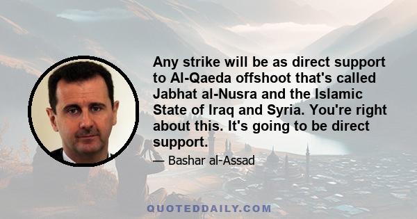 Any strike will be as direct support to Al-Qaeda offshoot that's called Jabhat al-Nusra and the Islamic State of Iraq and Syria. You're right about this. It's going to be direct support.