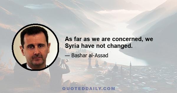 As far as we are concerned, we Syria have not changed.