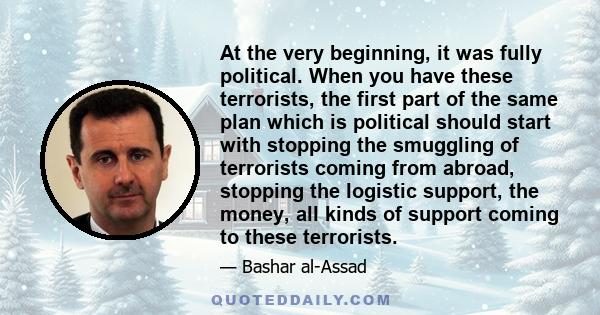 At the very beginning, it was fully political. When you have these terrorists, the first part of the same plan which is political should start with stopping the smuggling of terrorists coming from abroad, stopping the